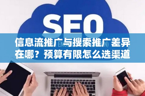 信息流推广与搜索推广差异在哪？预算有限怎么选渠道？