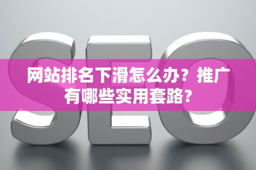 网站排名下滑怎么办？推广有哪些实用套路？