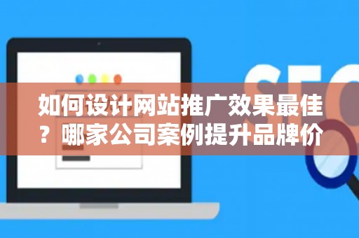 如何设计网站推广效果最佳？哪家公司案例提升品牌价值？——基于债务法律角度解析