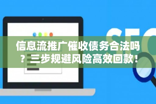信息流推广催收债务合法吗？三步规避风险高效回款！